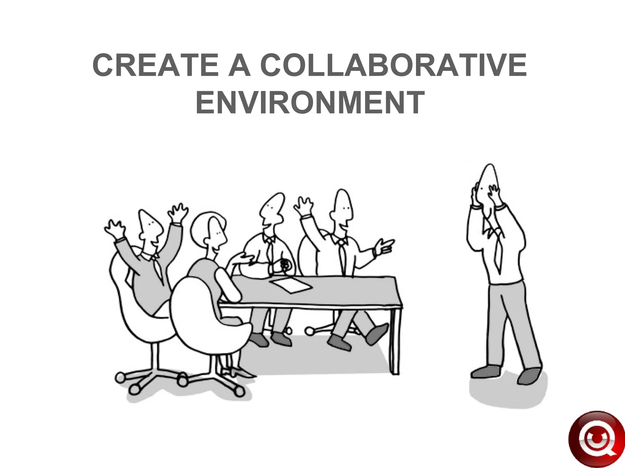 CREATE A COLLABORATIVE
ENVIRONMENT
 