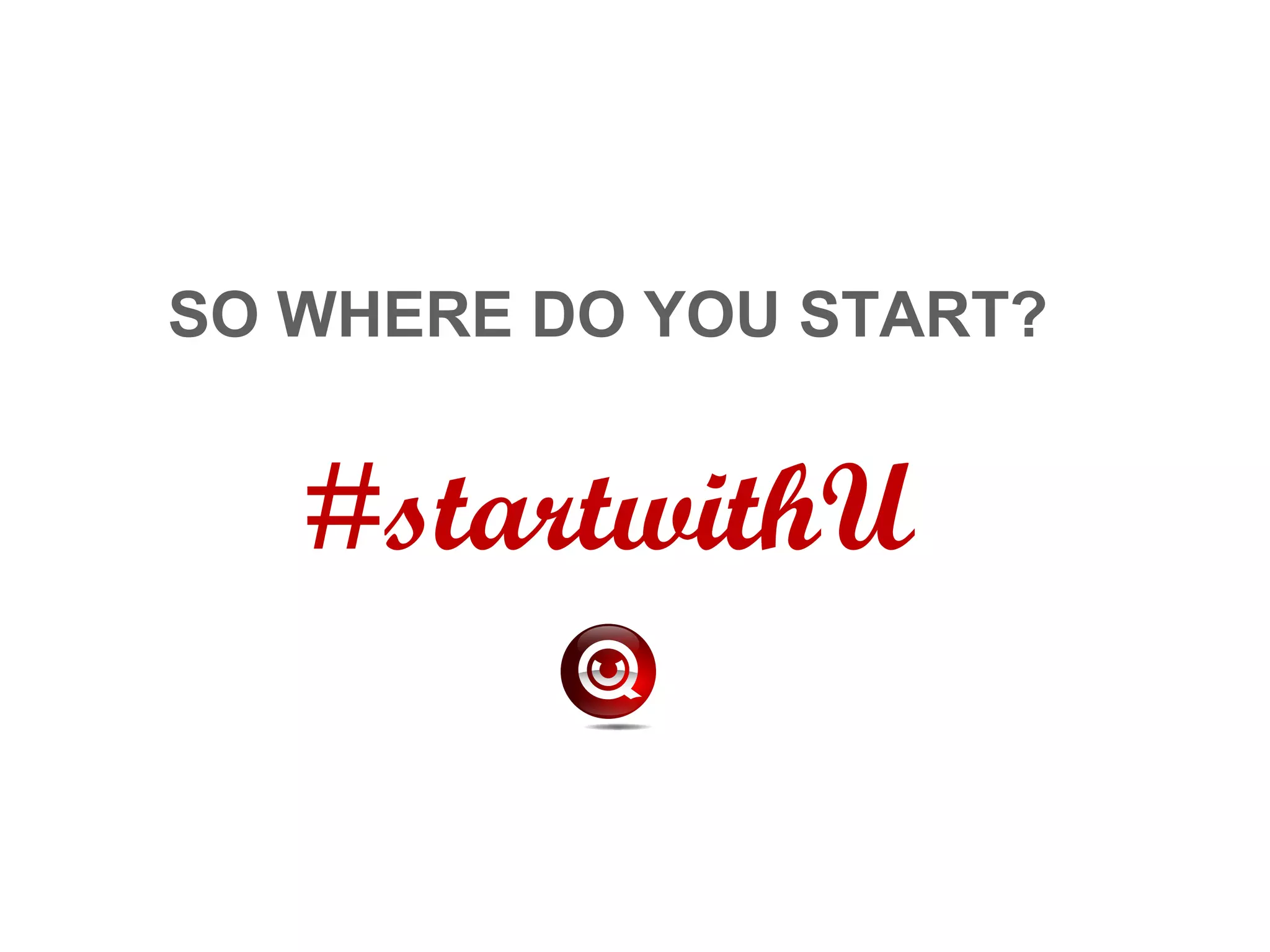SO WHERE DO YOU START?
#startwithU
 