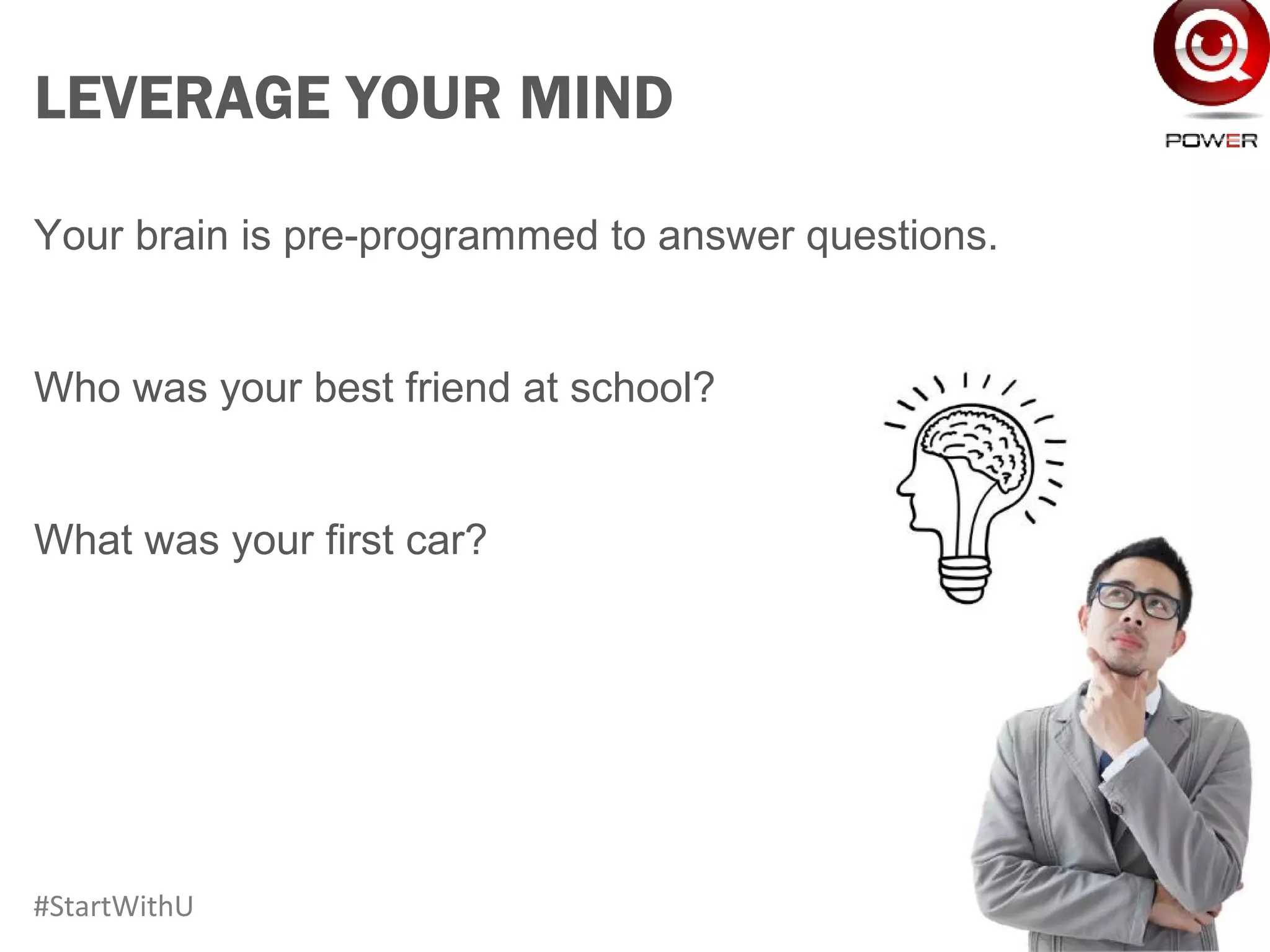LEVERAGE YOUR MIND
Your brain is pre-programmed to answer questions.
Who was your best friend at school?
What was your first car?
www.UQPower.com.au
UQPower.com.au#StartWithU
 