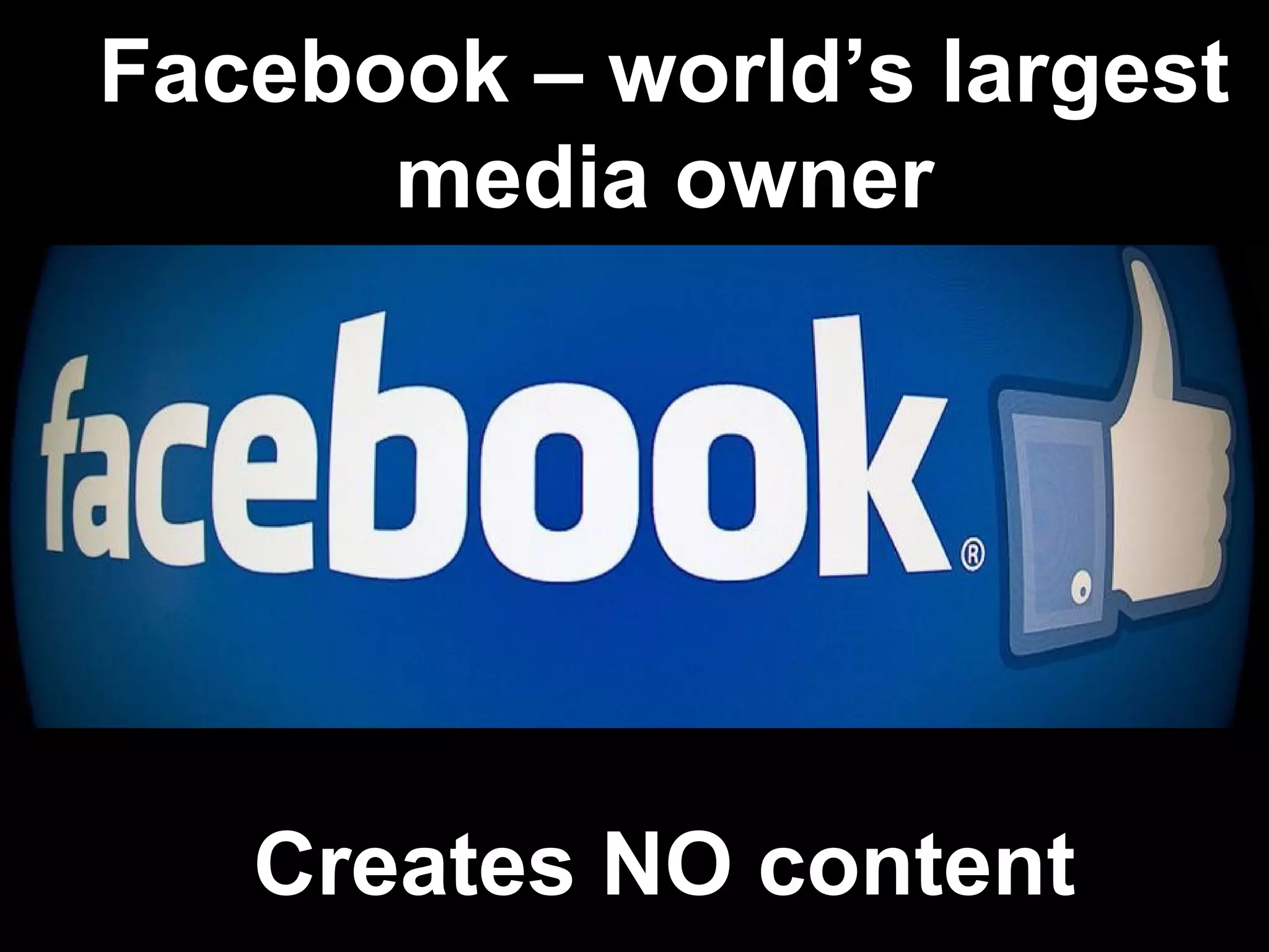Facebook – world’s largest
media owner
Creates NO content
 