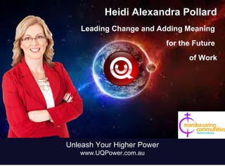 Heidi Alexandra Pollard
Leading Change and Adding Meaning
for the Future
of Work
Unleash Your Higher Power
www.UQPower.com.au
 