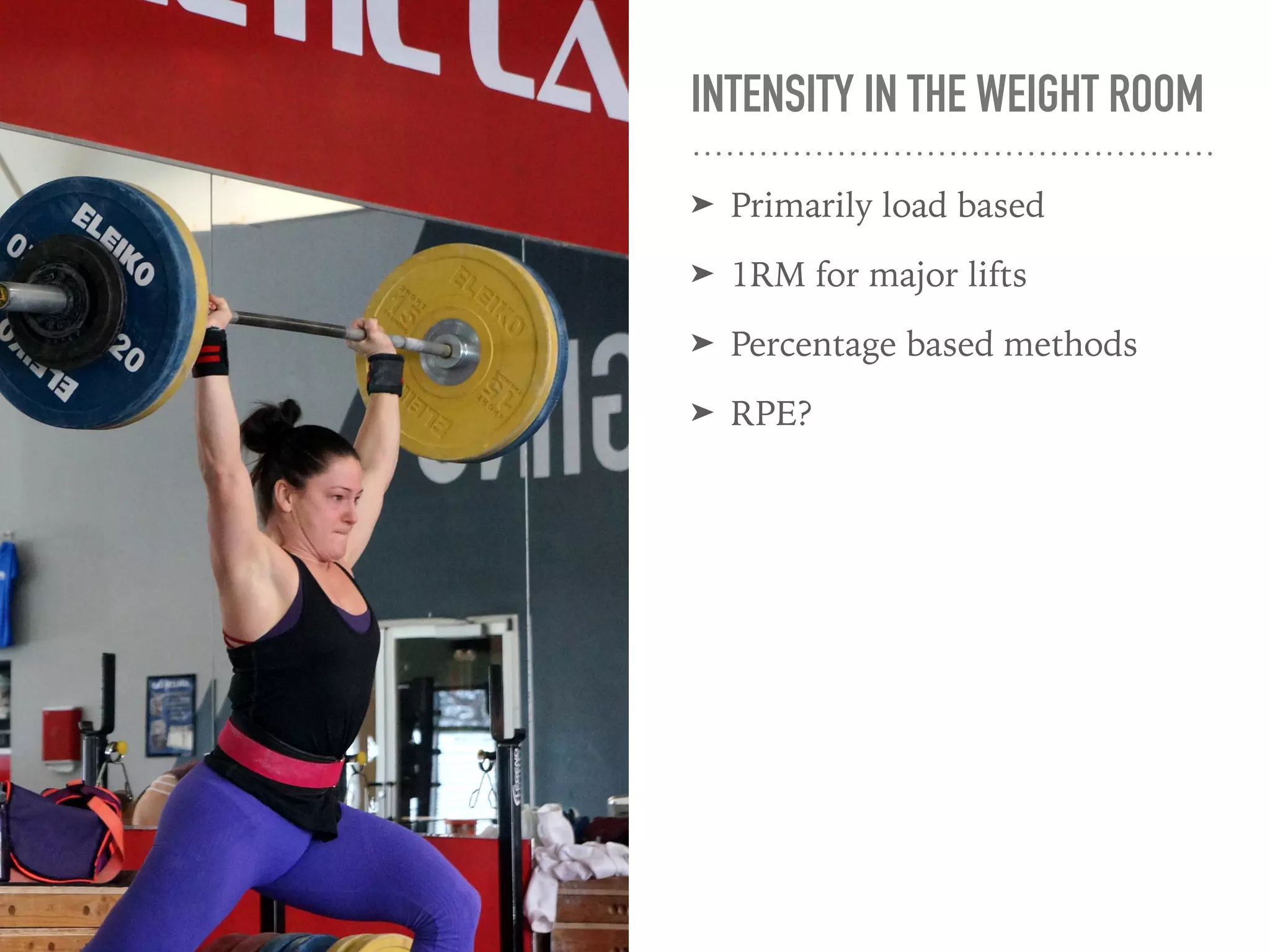 INTENSITY IN THE WEIGHT ROOM
➤ Primarily load based
➤ 1RM for major lifts
➤ Percentage based methods
➤ RPE?
 