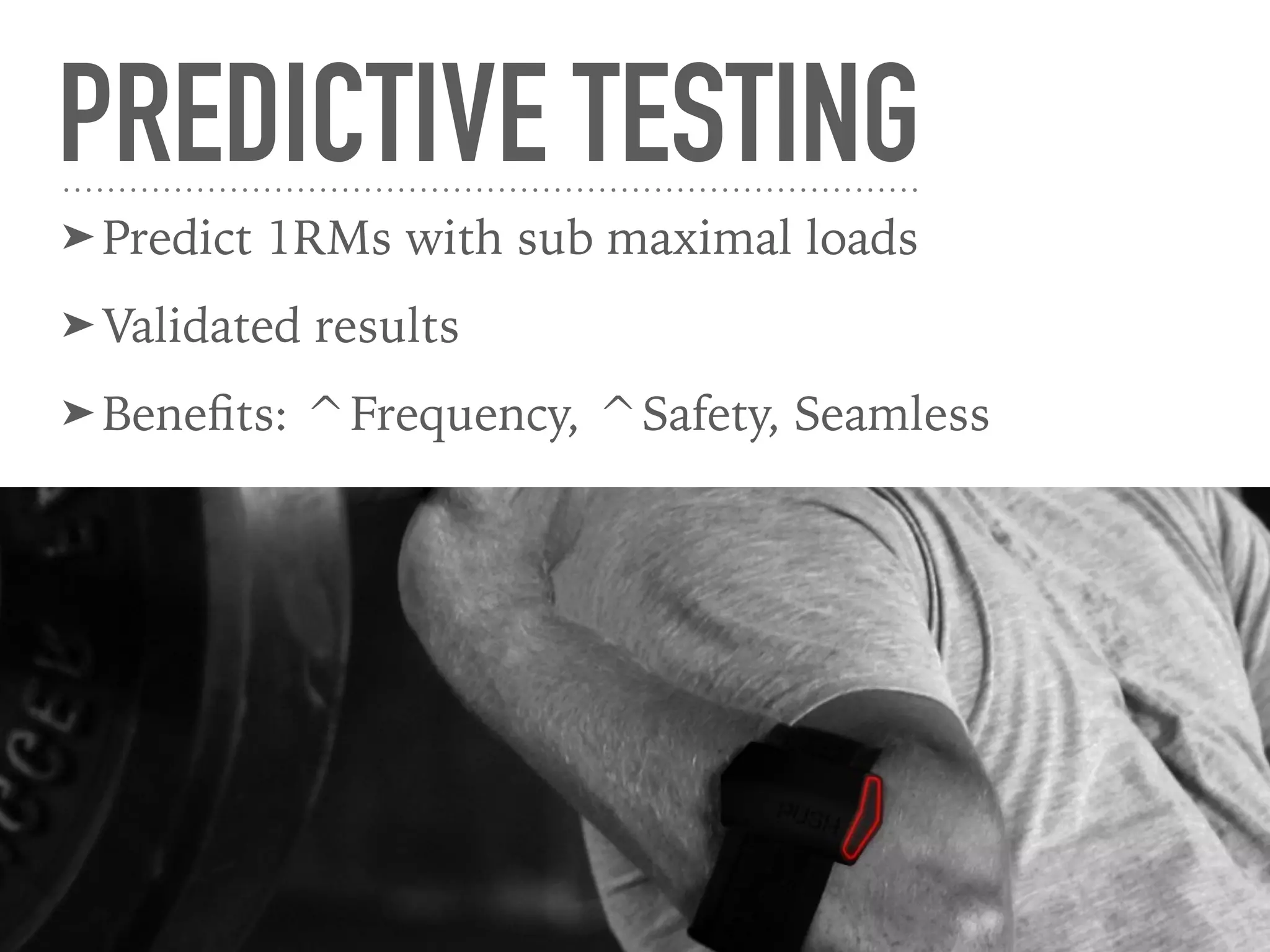 PREDICTIVE TESTING
➤ Predict 1RMs with sub maximal loads
➤ Validated results
➤ Beneﬁts: ^Frequency, ^Safety, Seamless
 
