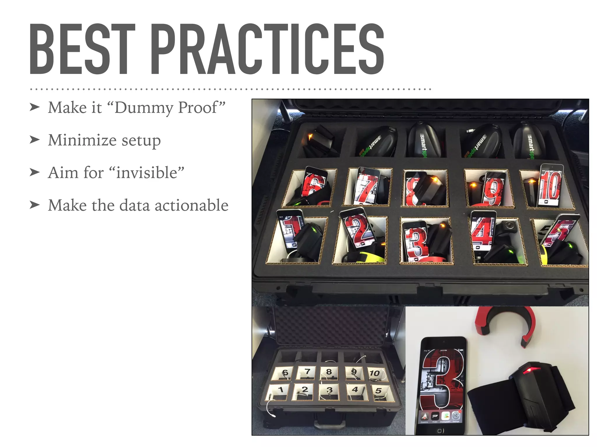 BEST PRACTICES
➤ Make it “Dummy Proof”
➤ Minimize setup
➤ Aim for “invisible”
➤ Make the data actionable
 