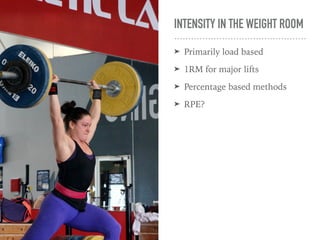 INTENSITY IN THE WEIGHT ROOM
➤ Primarily load based
➤ 1RM for major lifts
➤ Percentage based methods
➤ RPE?
 