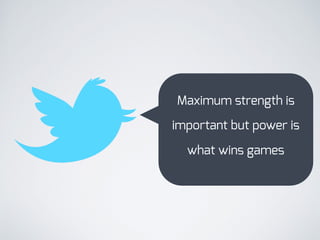 Maximum strength is
important but power is
what wins games
 