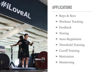 APPLICATIONS
➤ Reps & Rest
➤ Workout Tracking
➤ Feedback
➤ Testing
➤ Auto-Regulation
➤ Threshold Training
➤ Cutoﬀ Training
➤ Motivation
➤ Monitoring
 
