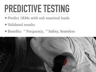 PREDICTIVE TESTING
➤ Predict 1RMs with sub maximal loads
➤ Validated results
➤ Beneﬁts: ^Frequency, ^Safety, Seamless
 