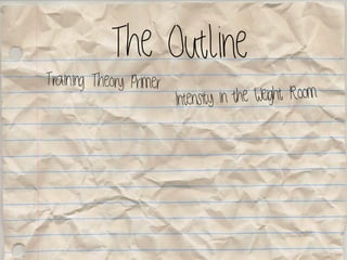 The Outline
Training Theory Primer
Intensity in the Weight Room
 