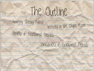 The Outline
Training Theory Primer
Benefits of Traditional Methods
Intensity in the Weight Room
Drawbacks of Traditional Methods
 