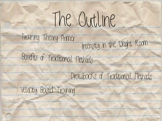 The Outline
Training Theory Primer
Benefits of Traditional Methods
Velocity Based Training
Intensity in the Weight Room
Drawbacks of Traditional Methods
 