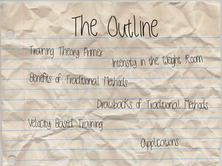 The Outline
Training Theory Primer
Benefits of Traditional Methods
Velocity Based Training
Intensity in the Weight Room
Drawbacks of Traditional Methods
Applications
 