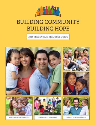 BUILDING COMMUNITY
BUILDING HOPE
2016 PREVENTION RESOURCE GUIDE
WORKING WITH FAMILIES COMMUNITY PARTNERS PROTECTING CHILDREN
 