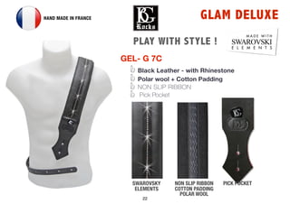 22
PICK POCKETNON SLIP RIBBON
COTTON PADDING
POLAR WOOL
GLAM DELUXEHAND MADE IN FRANCE
GEL- G 7C
Black Leather - with Rhinestone
Polar wool + Cotton Padding
NON SLIP RIBBON
Pick Pocket
G
S
WHEN DETAILS M
M A D E W I T H
SWAROVSKI
E L E M E N T S
PLAY WITH STYLE !
SWAROVSKY
ELEMENTS
 