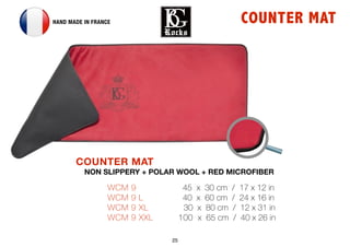 25
COUNTER MATHAND MADE IN FRANCE
WCM 9 	 	 	 45 x 30 cm / 17 x 12 in
WCM 9 L	 	 	 40 x 60 cm / 24 x 16 in
WCM 9 XL 		 30 x 80 cm / 12 x 31 in
WCM 9 XXL 	 100 x 65 cm / 40 x 26 in
COUNTER MAT
NON SLIPPERY + POLAR WOOL + RED MICROFIBER
 