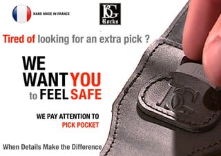 6
HAND MADE IN FRANCE
Tired of looking for an extra pick ?
When Details Make the Difference
FEELSAFEto
WE PAY ATTENTION TO
PICK POCKET
 