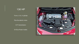 136 HP
From a 1.8 L 4 cylinder
Plus the electric motor.
CVT transmission.
EV-Eco-Power modes.
 