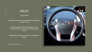 DRIVE
Feels nimble.
Acceptable power on surface streets especially in
“power” mode.
Great highway cruiser with adaptive cruise
control and electric motor augmenting passing
power.
Regenerative brakes are great to recharge the
battery,
The review/photo gallery is…here.
 