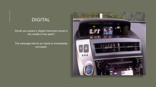 DIGITAL
Would you expect a digital instrument panel in
the middle of the dash?
The message that its an hybrid is immediately
conveyed.
 