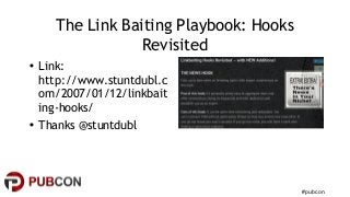 #pubcon
The Link Baiting Playbook: Hooks
Revisited
• Link:
http://www.stuntdubl.c
om/2007/01/12/linkbait
ing-hooks/
• Than...