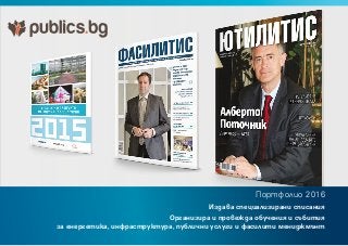 Портфолио 2016
Издава специализирани списания
Организира и провежда обучения и събития
за енергетика, инфраструктура, публични услуги и фасилити мениджмънт
 