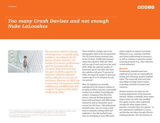 3 top issues
Too many Crash Davises and not enough
Nuke LaLooshes
The insurance industry is facing
a looming crisis – a rapidly aging
workforce. According to the US
Bureau of Labor Statistics, the
number of insurance professionals
aged 55 years and older has
increased 74 percent in the last
ten years; by 2018, a quarter of
insurance industry employees
will be within five to ten years of
retirement. Moreover, by 2017, one
in every three US employees will be
a Millennial, and Millennials will
comprise 75 percent of the global
workforce by 2025.1
These workforce changes mirror the
demographic shifts in the US population.
The US Census Bureau estimates that,
in the US alone, 10,000 baby boomers
(those born between 1946 and 1964)
will turn age 65 each and every day until
2030. While the expected number of
Americans age 65 and older who leave
the workforce will grow 75 percent by
2050, the expected number of American
workers age 25 to 54 will grow by only
two percent.2
Most US employers are woefully
unprepared for the business realities of
an aging workforce and face a potentially
massive loss of skilled, knowledgeable
workers. Companies that effectively
recruit, train and develop dedicated
future staff and leaders will differentiate
themselves and set themselves up for
success into the future. Like professional
baseball teams, they are trying to find
ways to maximize existing talent and
replenish it. Also like baseball teams,
they are attempting to more effectively
utilize analytics to improve functional
efficiencies (e.g., scouting in baseball
and claims/underwriting in insurance),
as well as continue to automate routine/
recurring processes (e.g., data collection
in both industries).
Recruit
Traditionally, baseball teams have
employed scouts who are responsible for
finding and evaluating amateur baseball
talent. The scouts talk with each other
and college and high school coaches
to develop a network of contacts and
resources.
Human resources recruiters are the
scouting departments of the insurance
industry. Similar to baseball, where major
league teams can either hire qualified
free agents or grow talent organically
through the minor league system,
insurance recruiters have two options – to
hire experienced candidates or recruit
and develop raw talent through effective
training programs. (For the purposes of
1	 For a detailed look at employment in the insurance industry, please see: http://data.bls.gov/search/query/
results?cx=013738036195919377644%3A6ih0hfrgl50q=insurance+industry+workforce
2	 For more on the insurance industry, please see: http://www.census.gov/econ/isp/sampler.
php?naicscode=52naicslevel=2
 