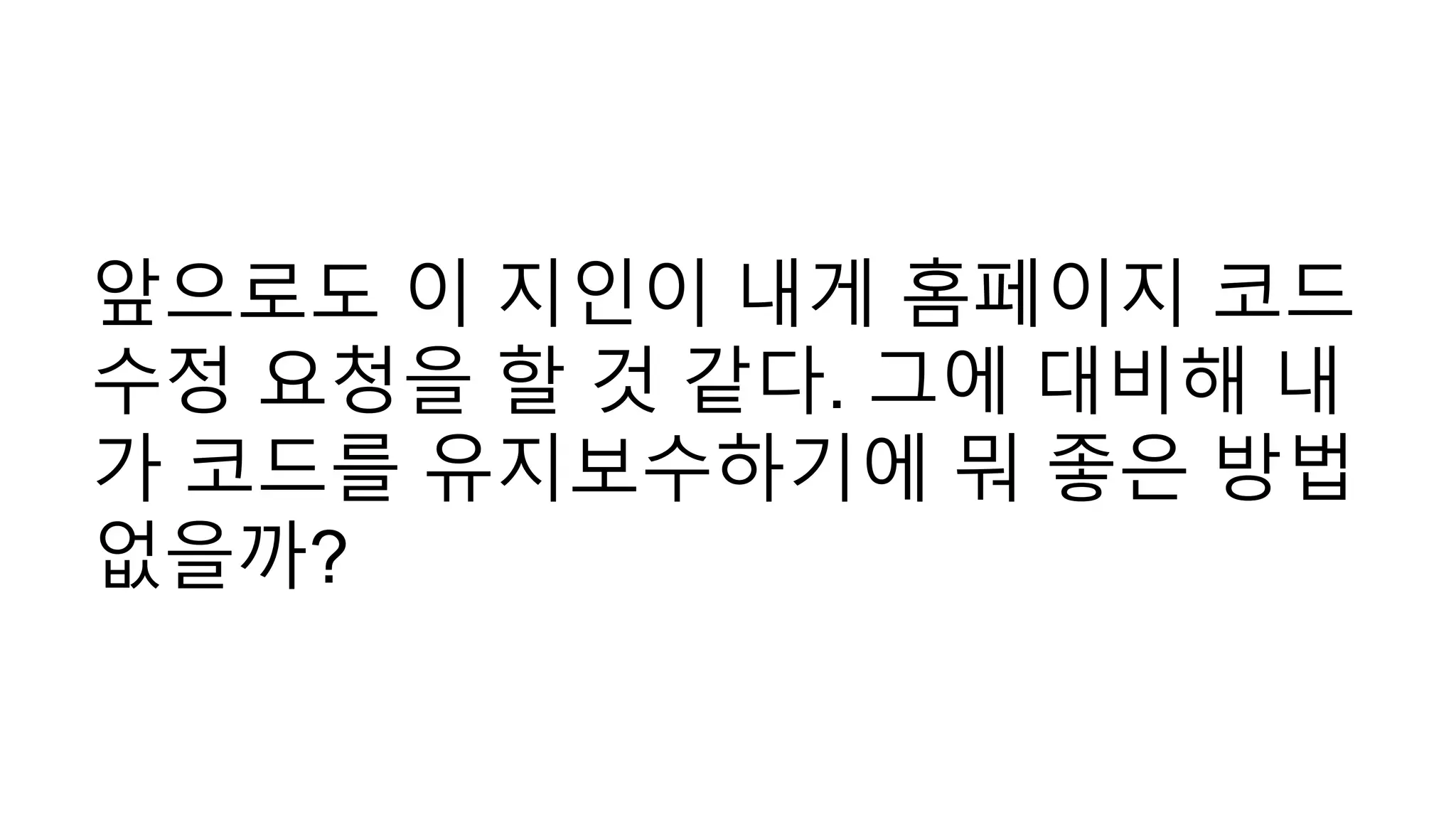 앞으로도 이 지인이 내게 홈페이지 코드
수정 요청을 할 것 같다. 그에 대비해 내
가 코드를 유지보수하기에 뭐 좋은 방법
없을까?
 
