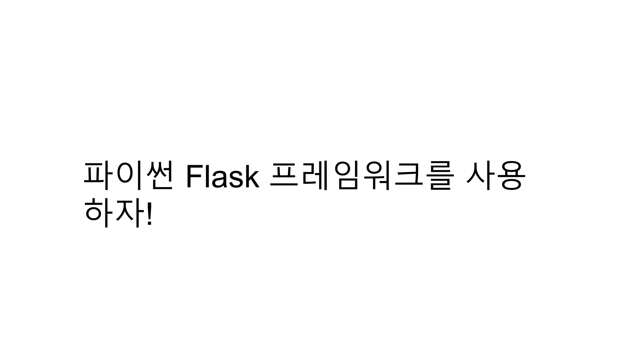 파이썬 Flask 프레임워크를 사용
하자!
 