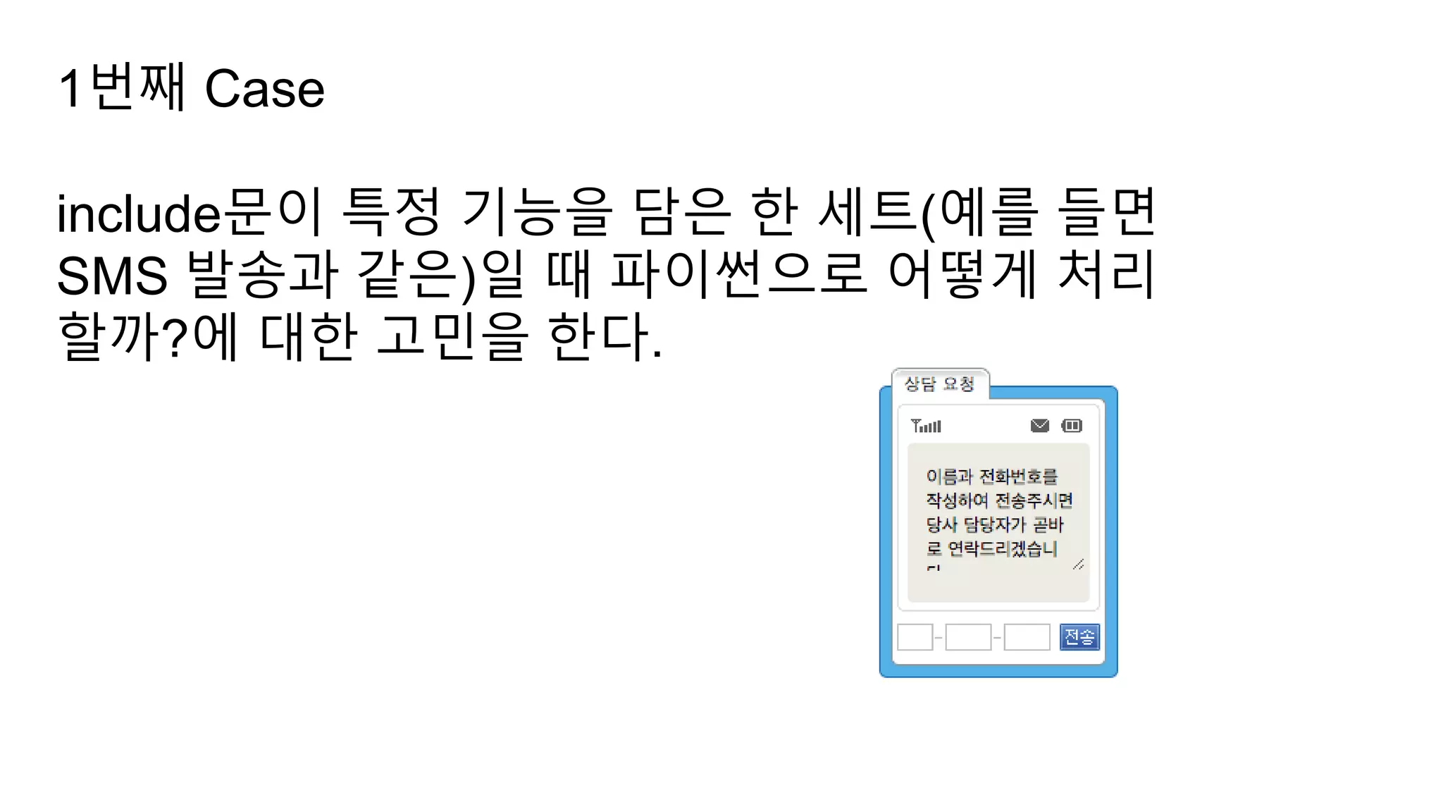 1번째 Case
include문이 특정 기능을 담은 한 세트(예를 들면
SMS 발송과 같은)일 때 파이썬으로 어떻게 처리
할까?에 대한 고민을 한다.
 