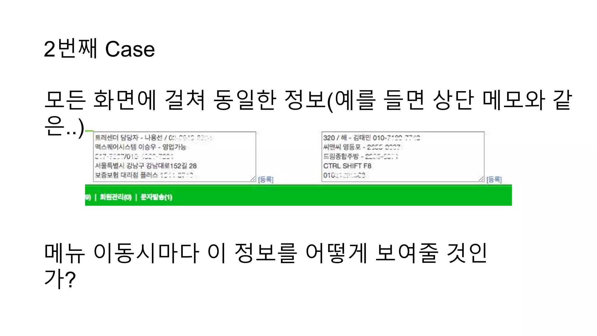 2번째 Case
모든 화면에 걸쳐 동일한 정보(예를 들면 상단 메모와 같
은..)
메뉴 이동시마다 이 정보를 어떻게 보여줄 것인
가?
 