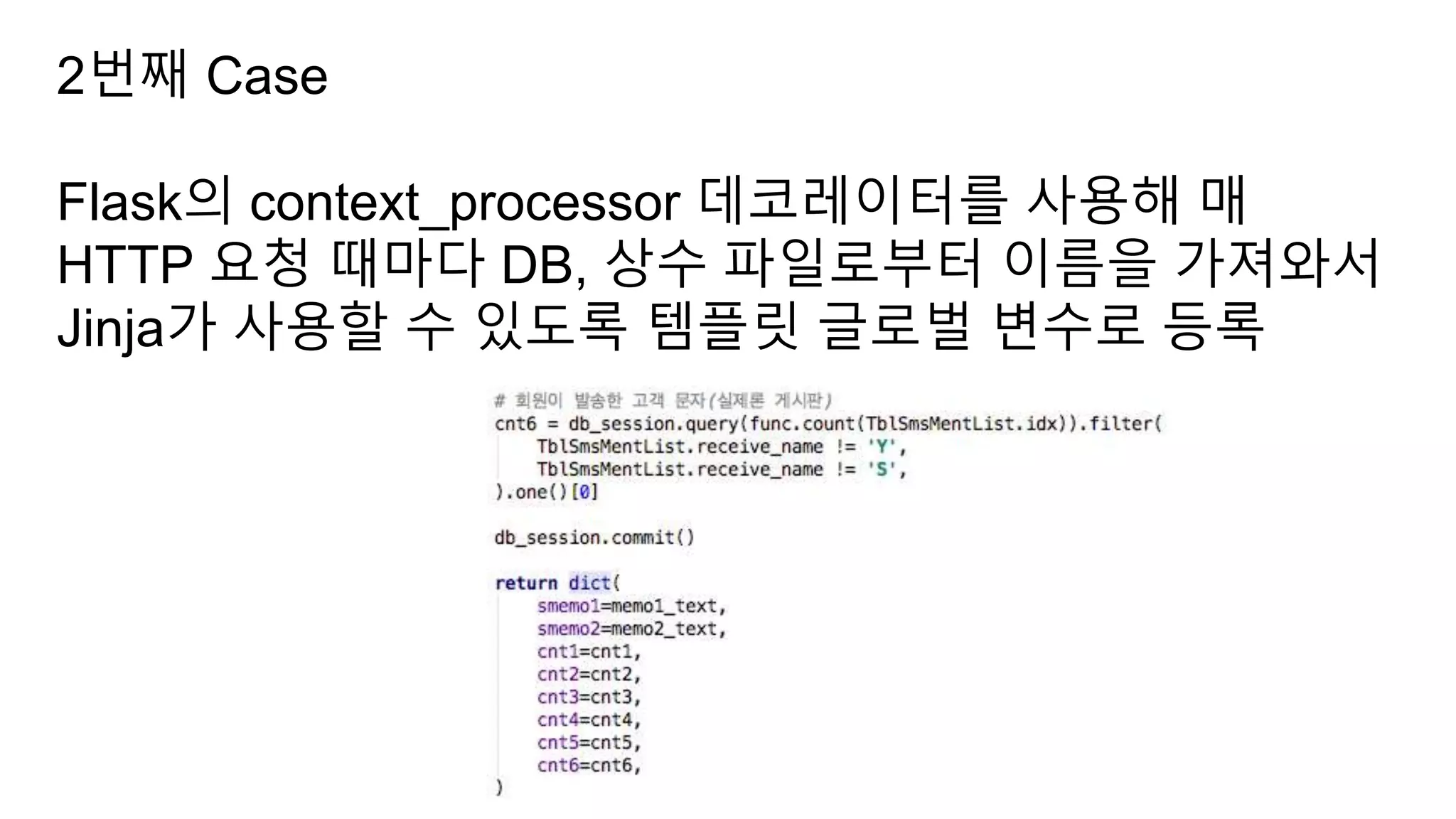 2번째 Case
Flask의 context_processor 데코레이터를 사용해 매
HTTP 요청 때마다 DB, 상수 파일로부터 이름을 가져와서
Jinja가 사용할 수 있도록 템플릿 글로벌 변수로 등록
 