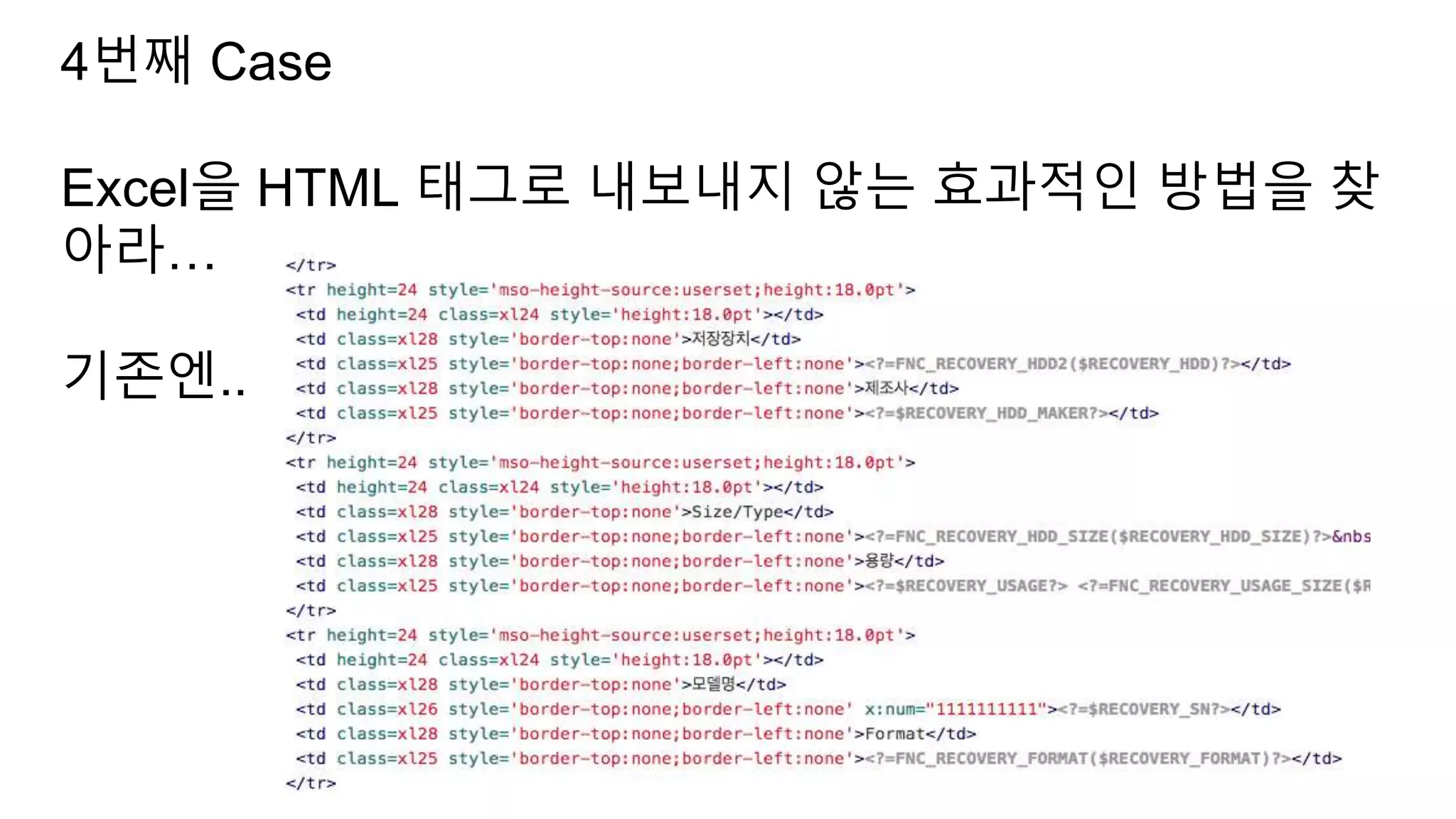 4번째 Case
Excel을 HTML 태그로 내보내지 않는 효과적인 방법을 찾
아라…
기존엔..
 