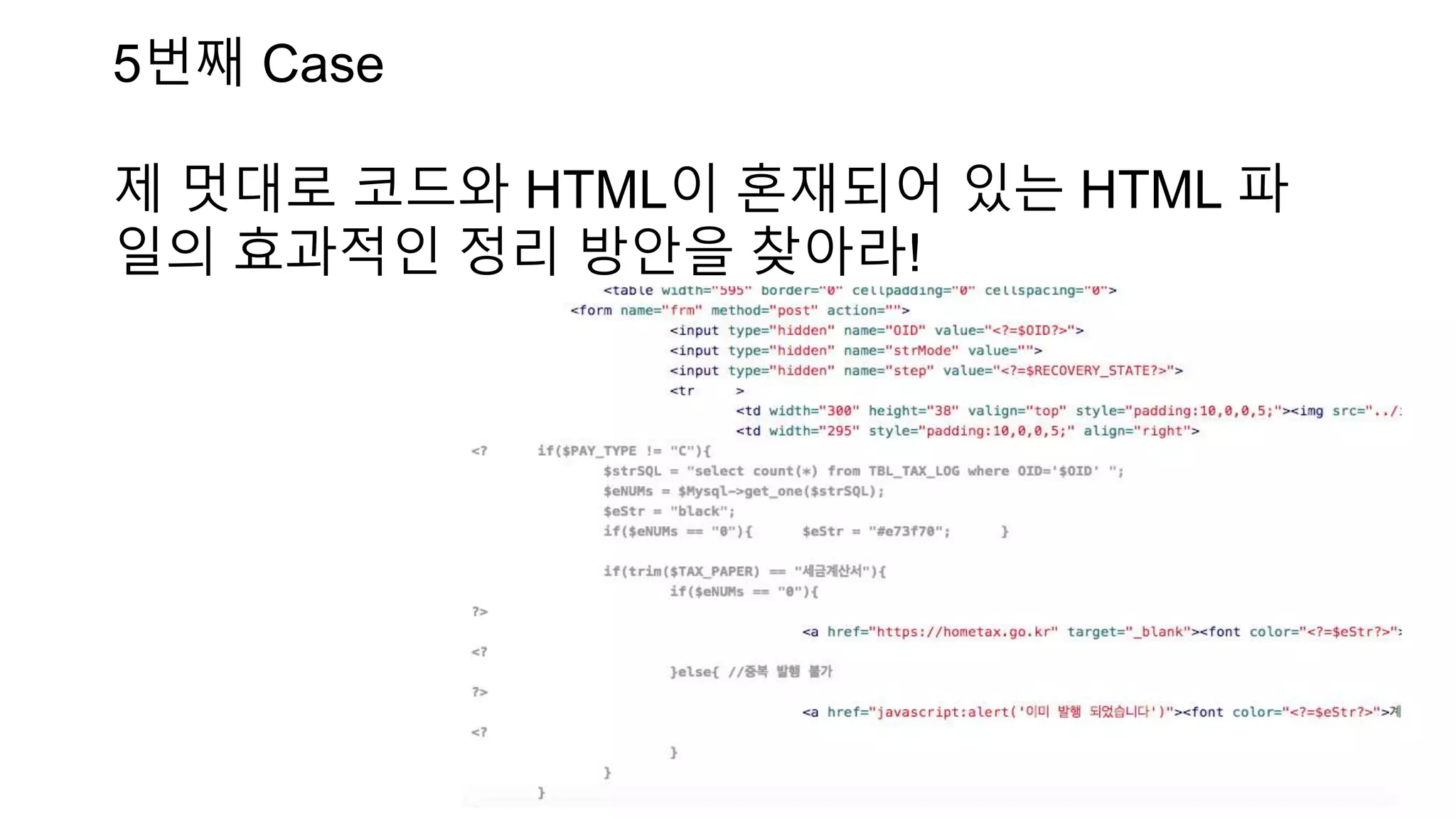 5번째 Case
제 멋대로 코드와 HTML이 혼재되어 있는 HTML 파
일의 효과적인 정리 방안을 찾아라!
 