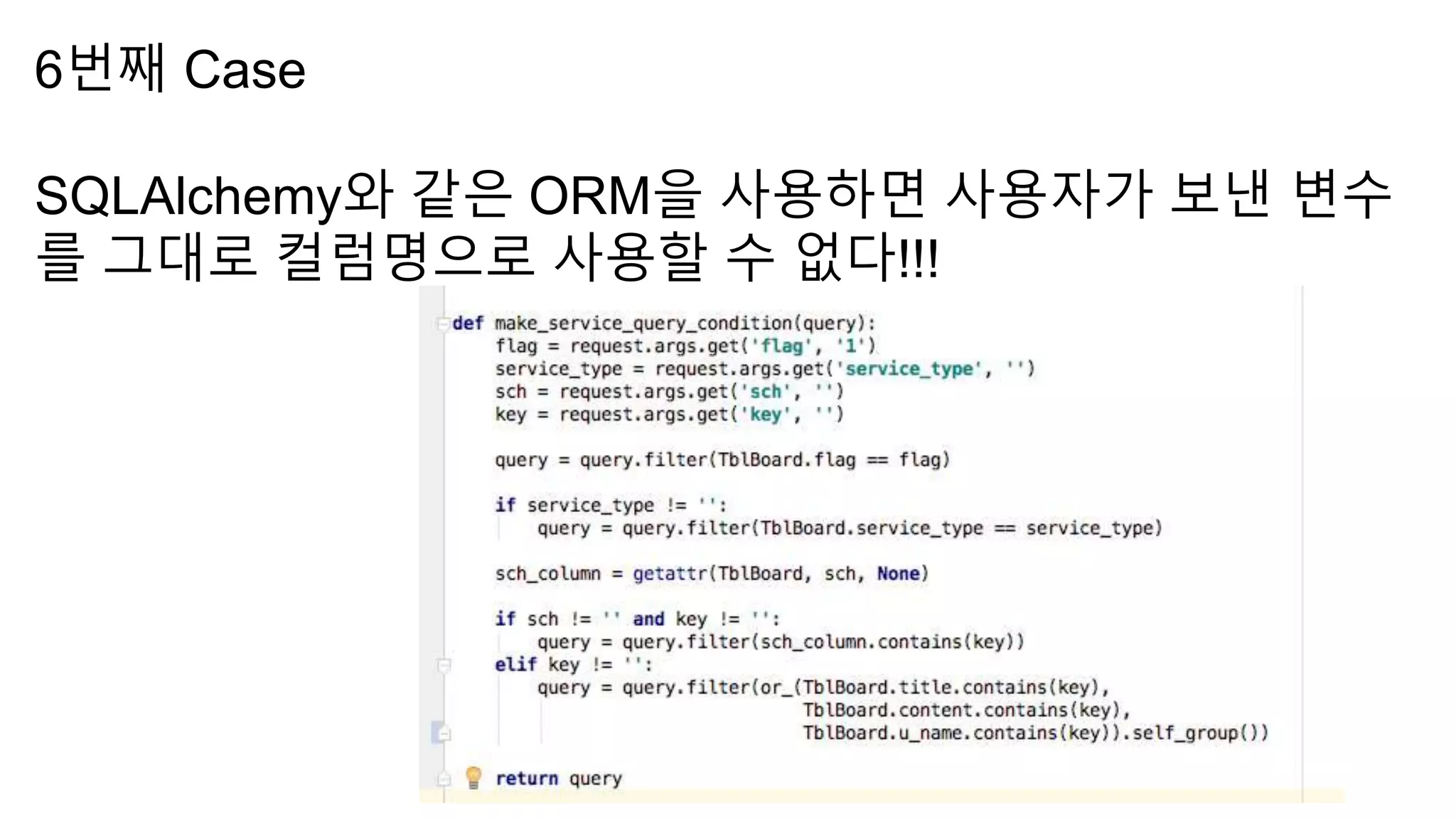 6번째 Case
SQLAlchemy와 같은 ORM을 사용하면 사용자가 보낸 변수
를 그대로 컬럼명으로 사용할 수 없다!!!
 