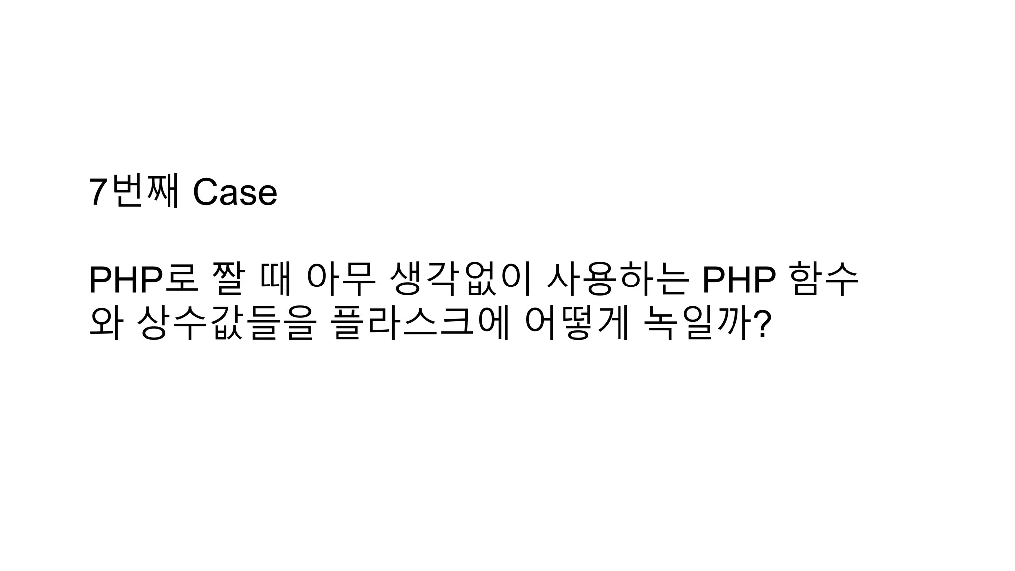 7번째 Case
PHP로 짤 때 아무 생각없이 사용하는 PHP 함수
와 상수값들을 플라스크에 어떻게 녹일까?
 