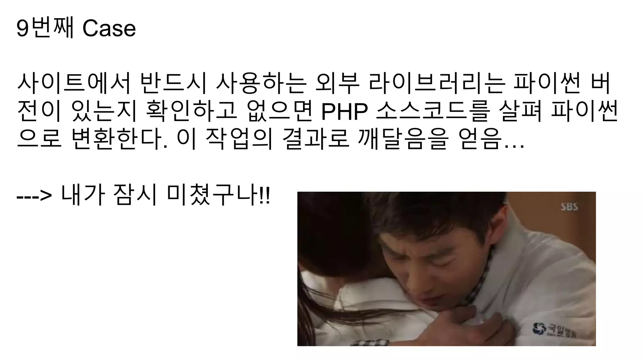 9번째 Case
사이트에서 반드시 사용하는 외부 라이브러리는 파이썬 버
전이 있는지 확인하고 없으면 PHP 소스코드를 살펴 파이썬
으로 변환한다. 이 작업의 결과로 깨달음을 얻음…
---> 내가 잠시 미쳤구나!!
 