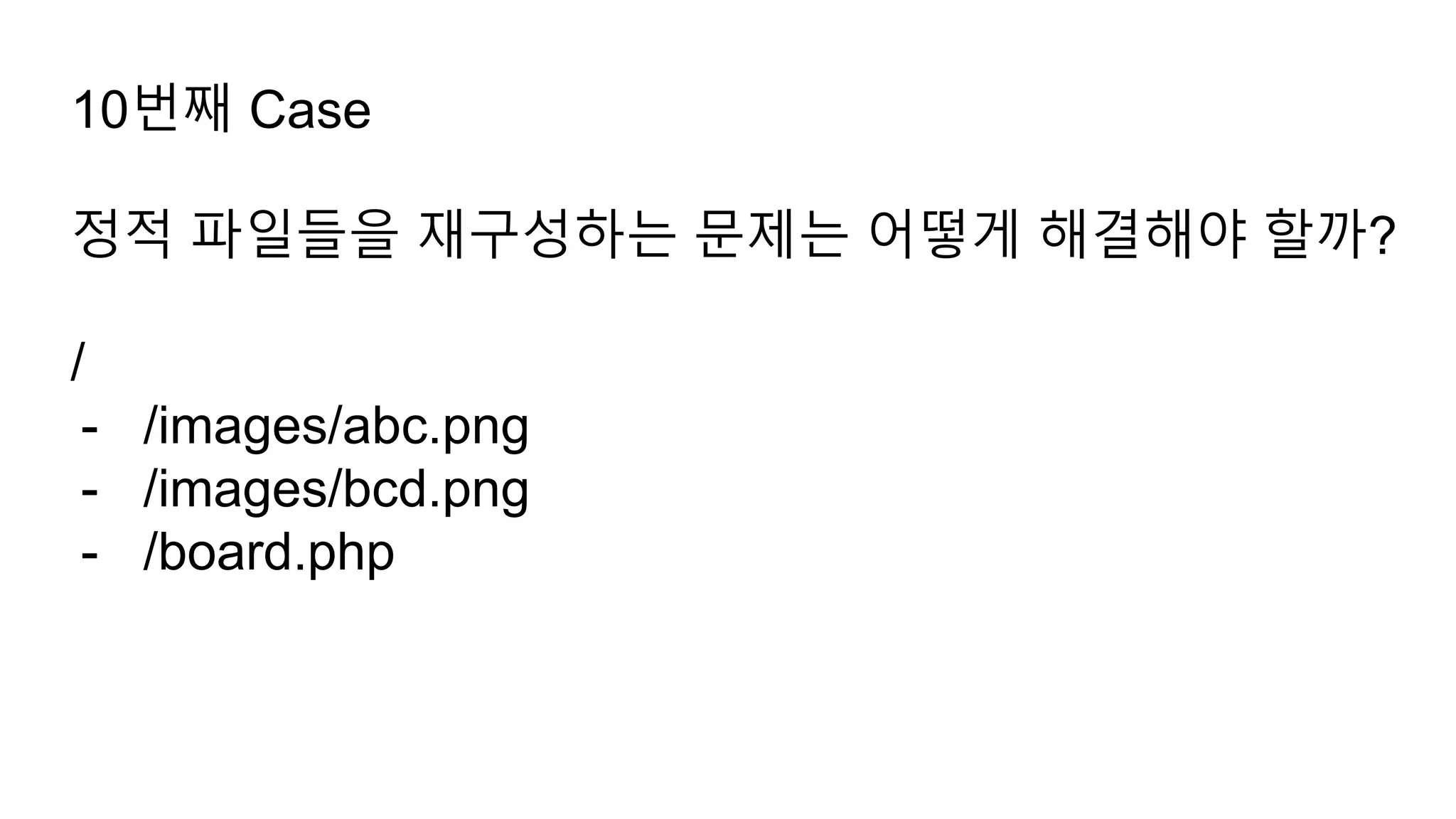 10번째 Case
정적 파일들을 재구성하는 문제는 어떻게 해결해야 할까?
/
- /images/abc.png
- /images/bcd.png
- /board.php
 