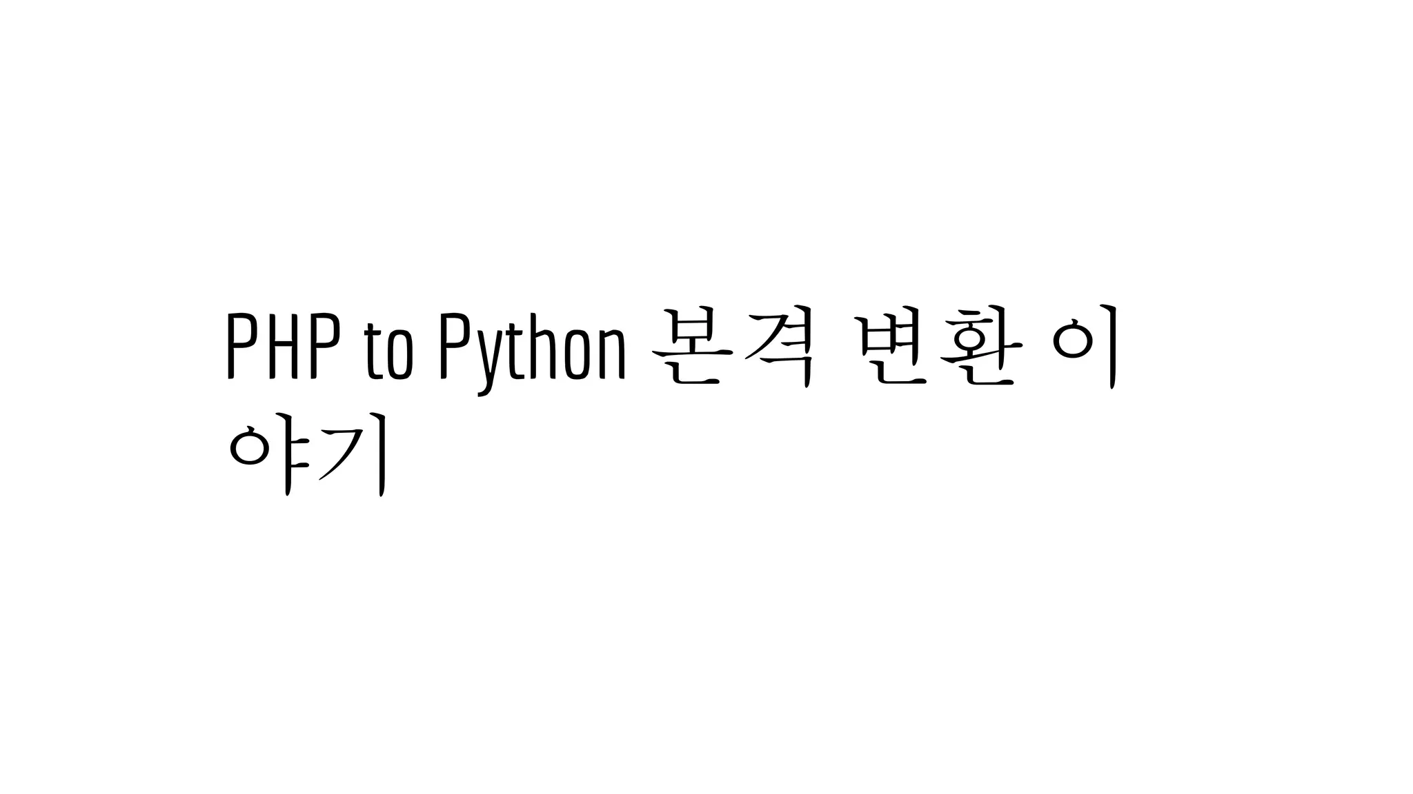 PHP to Python 본격 변환 이
야기
 