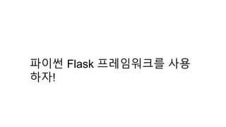파이썬 Flask 프레임워크를 사용
하자!
 