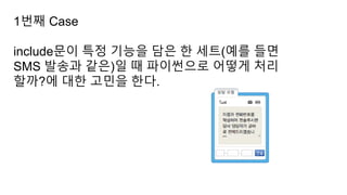1번째 Case
include문이 특정 기능을 담은 한 세트(예를 들면
SMS 발송과 같은)일 때 파이썬으로 어떻게 처리
할까?에 대한 고민을 한다.
 