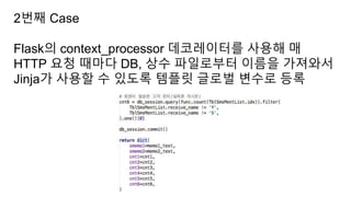 2번째 Case
Flask의 context_processor 데코레이터를 사용해 매
HTTP 요청 때마다 DB, 상수 파일로부터 이름을 가져와서
Jinja가 사용할 수 있도록 템플릿 글로벌 변수로 등록
 