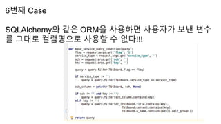 6번째 Case
SQLAlchemy와 같은 ORM을 사용하면 사용자가 보낸 변수
를 그대로 컬럼명으로 사용할 수 없다!!!
 