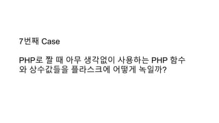 7번째 Case
PHP로 짤 때 아무 생각없이 사용하는 PHP 함수
와 상수값들을 플라스크에 어떻게 녹일까?
 