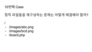 10번째 Case
정적 파일들을 재구성하는 문제는 어떻게 해결해야 할까?
/
- /images/abc.png
- /images/bcd.png
- /board.php
 