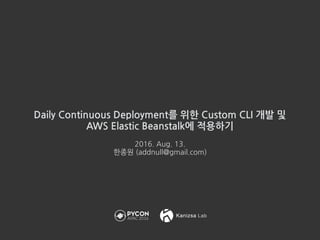 Daily Continuous Deployment를 위한 Custom CLI 개발 및 
AWS Elastic Beanstalk에 적용하기
2016. Aug. 13.
한종원 (addnull@gmail.com)
 