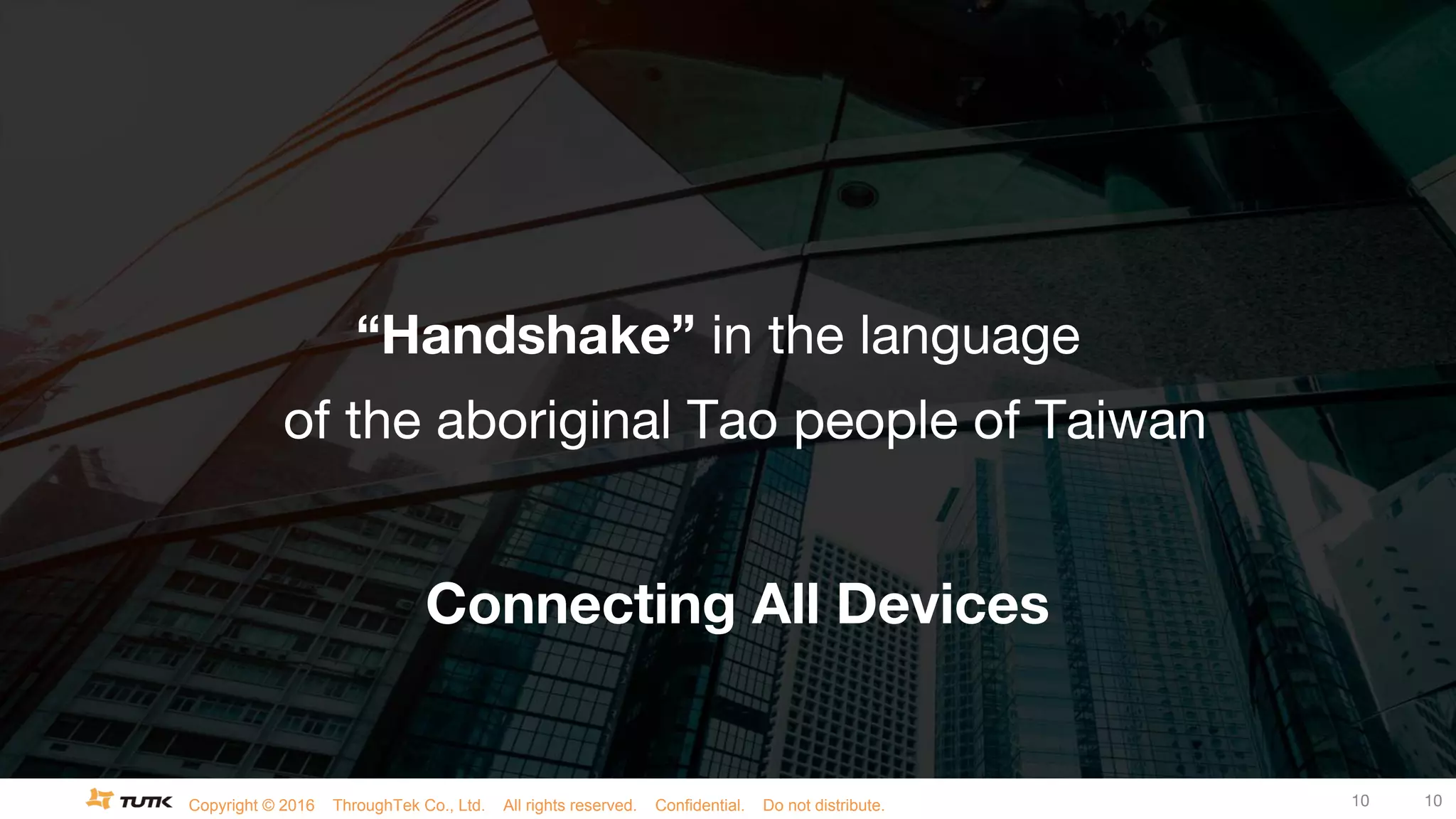 Copyright © 2016 ThroughTek Co., Ltd. All rights reserved. Confidential. Do not distribute. 10 10
“Handshake” in the language
of the aboriginal Tao people of Taiwan
Connecting All Devices
 