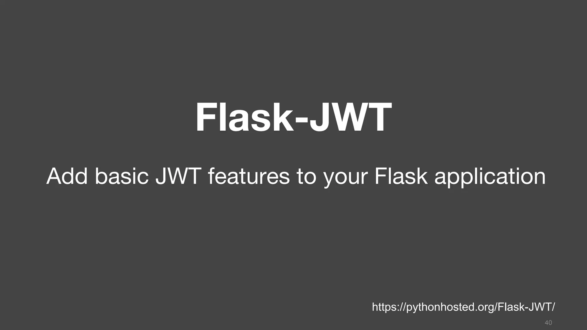 Flask-JWT
Add basic JWT features to your Flask application
40
https://pythonhosted.org/Flask-JWT/
 