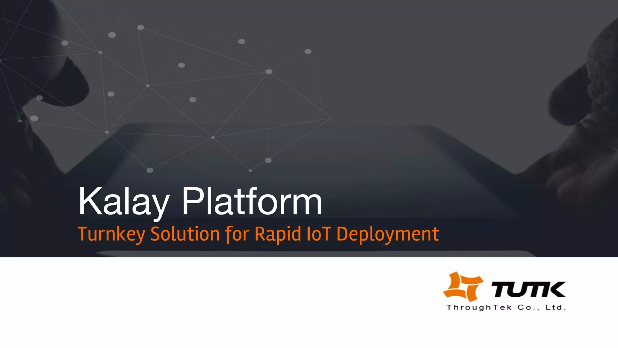 Turnkey Solution for Rapid IoT Deployment
Kalay Platform
 