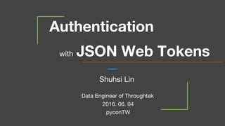 Authentication
with JSON Web Tokens
2016. 06. 04
pyconTW
Shuhsi Lin
Data Engineer of Throughtek
 