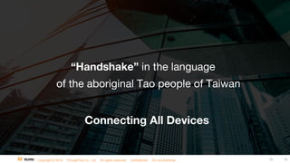 Copyright © 2016 ThroughTek Co., Ltd. All rights reserved. Confidential. Do not distribute. 10 10
“Handshake” in the language
of the aboriginal Tao people of Taiwan
Connecting All Devices
 